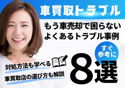 もう車売却で困らないよくあるトラブル事例8選