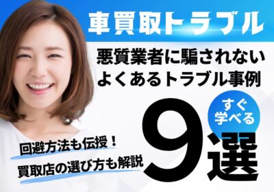 車買取トラブル　悪質業者に騙されないよくあるトラブル事例９選