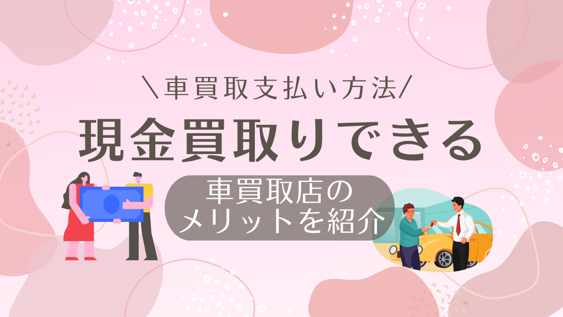 現金買取りできる車買取店のメリット