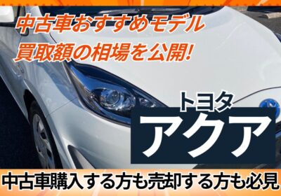 中古車おすすめモデルと買取額の相場を公開【トヨタアクア】