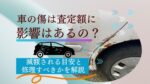 車の傷は査定額に影響あるの？