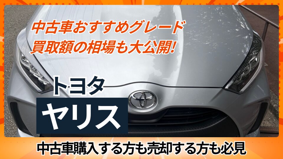 中古車おすすめグレード　買取額の相場も大公開　トヨタのヤリス