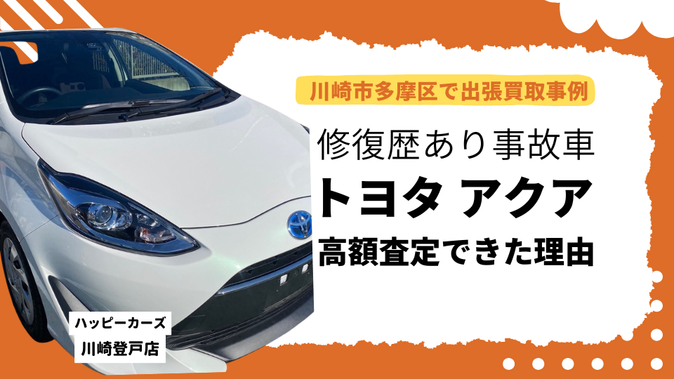 川崎市多摩区で出張買取事例　修復歴有り事故車のトヨタアクアを高額査定できた理由