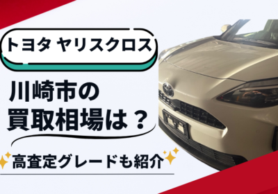 トヨタヤリスクロス川崎市の買取相場は？高査定グレードも紹介